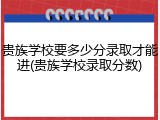 贵族学校要多少分录取才能进(贵族学校录取分数)