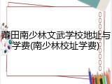 莆田南少林文武学校地址与学费(南少林校址学费)