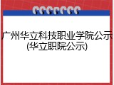 广州华立科技职业学院公示(华立职院公示)
