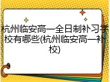 杭州临安高一全日制补习学校有哪些(杭州临安高一补校)