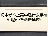 初中考不上高中选什么学校好呢(中考落榜择校)