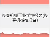 长春机械工业学校报名(长春机械校报名)