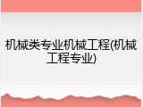 机械类专业机械工程(机械工程专业)