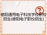 德阳通用电子科技学校职校招生(德阳电子职校招生)