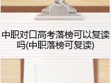 中职对口高考落榜可以复读吗(中职落榜可复读)