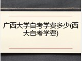 广西大学自考学费多少(西大自考学费)