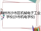 荆州市沙市区机械电子工业学校(沙市机电学校)