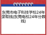 东莞市电子科技学校24年录取线(东莞电校24年分数线)