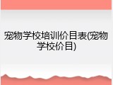 宠物学校培训价目表(宠物学校价目)