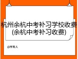 杭州余杭中考补习学校收费(余杭中考补习收费)