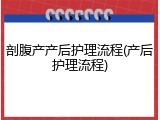剖腹产产后护理流程(产后护理流程)