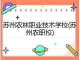 苏州农林职业技术学校(苏州农职校)