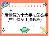 产后修复的十大手法怎么学(产后修复手法教程)