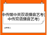 中传媒中英双语播音艺考(中传双语播音艺考)