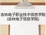 吉林电子职业技术信息学院(吉林电子信息学院)