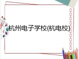 杭州电子学校(杭电校)