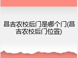 昌吉农校后门是哪个门(昌吉农校后门位置)