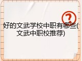 好的文武学校中职有哪些(文武中职校推荐)