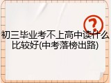 初三毕业考不上高中读什么比较好(中考落榜出路)