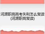 河源职高高考失利怎么复读(河源职高复读)