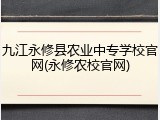 九江永修县农业中专学校官网(永修农校官网)