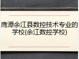 鹰潭余江县数控技术专业的学校(余江数控学校)