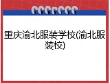 重庆渝北服装学校(渝北服装校)