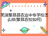 芜湖繁昌县农业中专学校怎么样(繁昌农校如何)