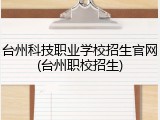 台州科技职业学校招生官网(台州职校招生)