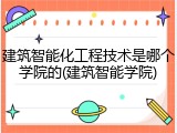 建筑智能化工程技术是哪个学院的(建筑智能学院)