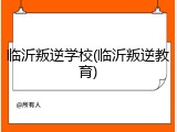 临沂叛逆学校(临沂叛逆教育)
