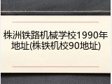 株洲铁路机械学校1990年地址(株铁机校90地址)