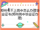 郑州考不上高中怎么办理毕业证书(郑州高中毕业证办理)