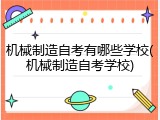 机械制造自考有哪些学校(机械制造自考学校)