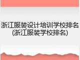 浙江服装设计培训学校排名(浙江服装学校排名)