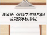 聊城高中复读学校排名(聊城复读学校排名)