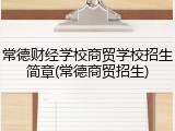 常德财经学校商贸学校招生简章(常德商贸招生)