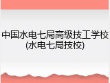 中国水电七局高级技工学校(水电七局技校)