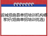 运城垣曲县单招培训机构哪家好(垣曲单招培训优选)