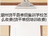潮州饶平县单招集训学校怎么收费(饶平单招培训收费)