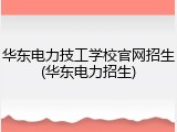 华东电力技工学校官网招生(华东电力招生)