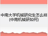 中南大学机械研究生怎么样(中南机械研如何)