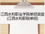江西水利职业学院单招简章(江西水利职院单招)