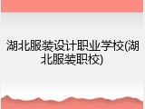 湖北服装设计职业学校(湖北服装职校)