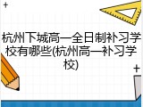 杭州下城高一全日制补习学校有哪些(杭州高一补习学校)