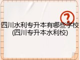 四川水利专升本有哪些学校(四川专升本水利校)