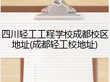 四川轻工工程学校成都校区地址(成都轻工校地址)