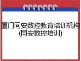 厦门同安数控教育培训机构(同安数控培训)