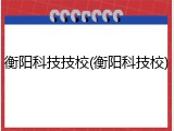 衡阳科技技校(衡阳科技校)