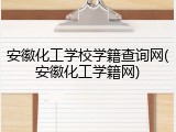安徽化工学校学籍查询网(安徽化工学籍网)
